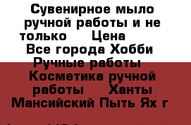 Сувенирное мыло ручной работы и не только.. › Цена ­ 120 - Все города Хобби. Ручные работы » Косметика ручной работы   . Ханты-Мансийский,Пыть-Ях г.